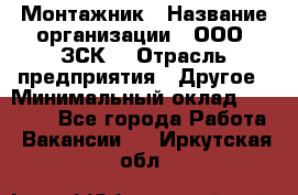 Монтажник › Название организации ­ ООО "ЗСК" › Отрасль предприятия ­ Другое › Минимальный оклад ­ 80 000 - Все города Работа » Вакансии   . Иркутская обл.